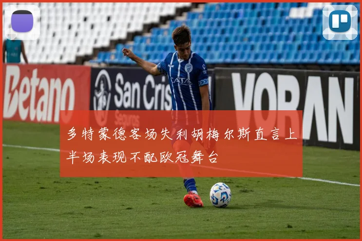 多特蒙德客场失利胡梅尔斯直言上半场表现不配欧冠舞台
