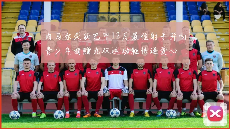内马尔荣获巴甲12月最佳射手并向青少年捐赠九双运动鞋传递爱心