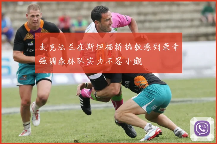 麦克法兰在斯坦福桥执教感到荣幸强调森林队实力不容小觑