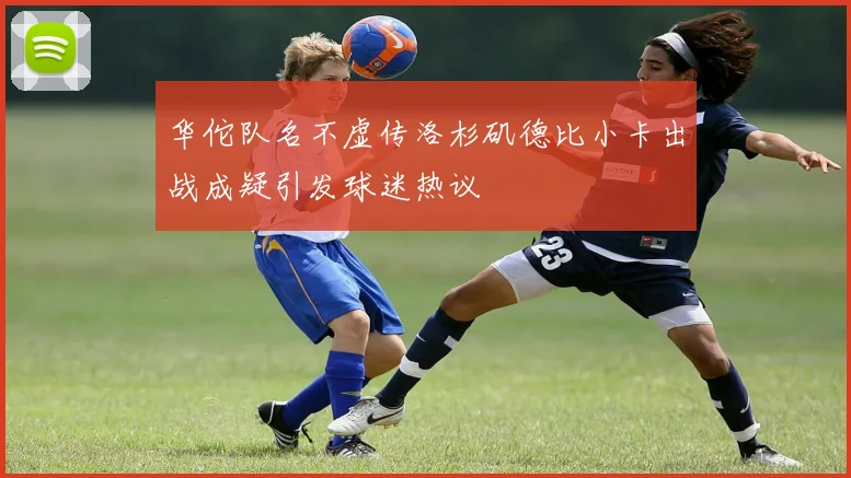 华佗队名不虚传洛杉矶德比小卡出战成疑引发球迷热议