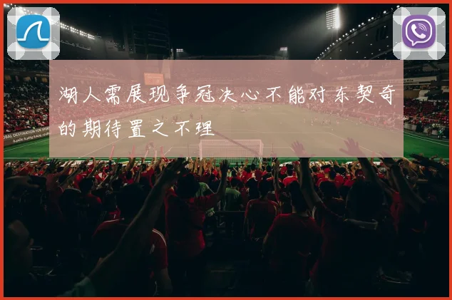 湖人需展现争冠决心不能对东契奇的期待置之不理