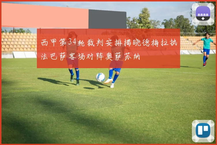 西甲第34轮裁判安排揭晓德梅拉执法巴萨客场对阵奥萨苏纳