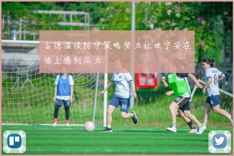 古德温谈防守策略努力让坎宁安在场上感到压力
