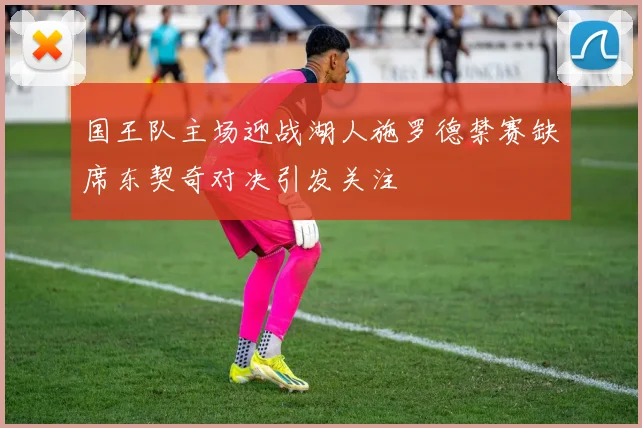 国王队主场迎战湖人施罗德禁赛缺席东契奇对决引发关注
